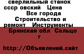 сверлильный станок. ссср-овский › Цена ­ 8 000 - Все города Строительство и ремонт » Инструменты   . Брянская обл.,Сельцо г.